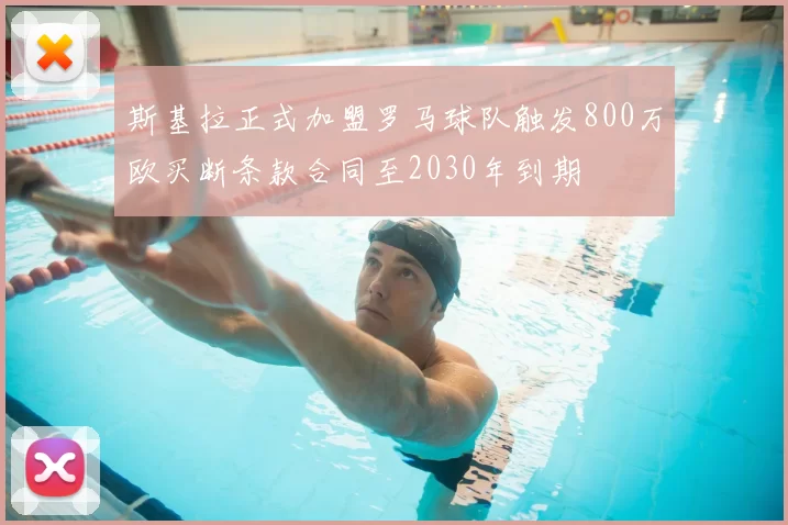 斯基拉正式加盟罗马球队触发800万欧买断条款合同至2030年到期