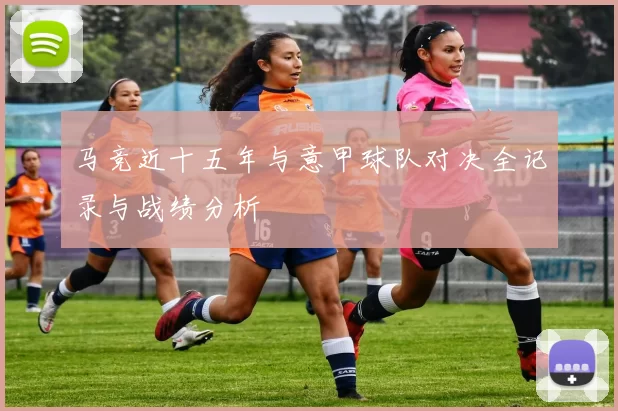 马竞近十五年与意甲球队对决全记录与战绩分析
