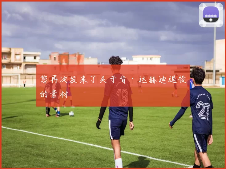 您再次发来了关于肯·达赫迪退役的素材