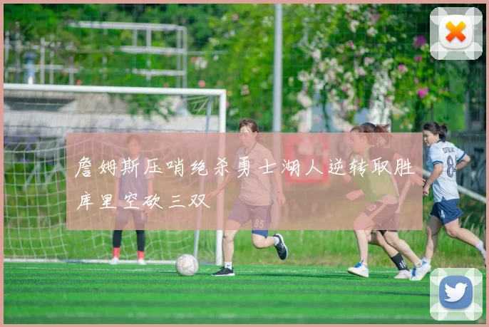 詹姆斯压哨绝杀勇士湖人逆转取胜库里空砍三双