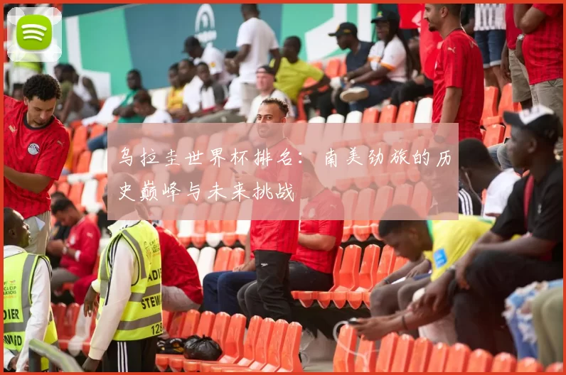 乌拉圭世界杯排名:南美劲旅的历史巅峰与未来挑战