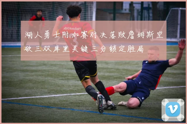 湖人勇士附加赛对决落败詹姆斯空砍三双库里关键三分锁定胜局