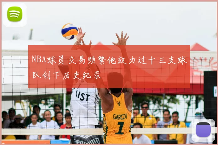 NBA球员交易频繁他效力过十三支球队创下历史纪录