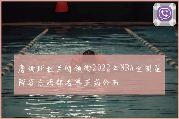 詹姆斯杜兰特领衔2022年NBA全明星阵容东西部名单正式公布