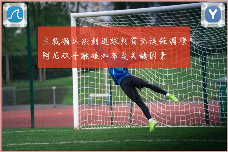主裁确认热刺进球判罚无误强调穆阿尼双手触碰加布是关键因素