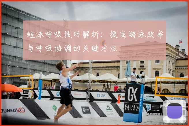 蛙泳呼吸技巧解析：提高游泳效率与呼吸协调的关键方法