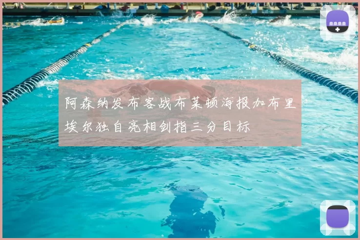 阿森纳发布客战布莱顿海报加布里埃尔独自亮相剑指三分目标