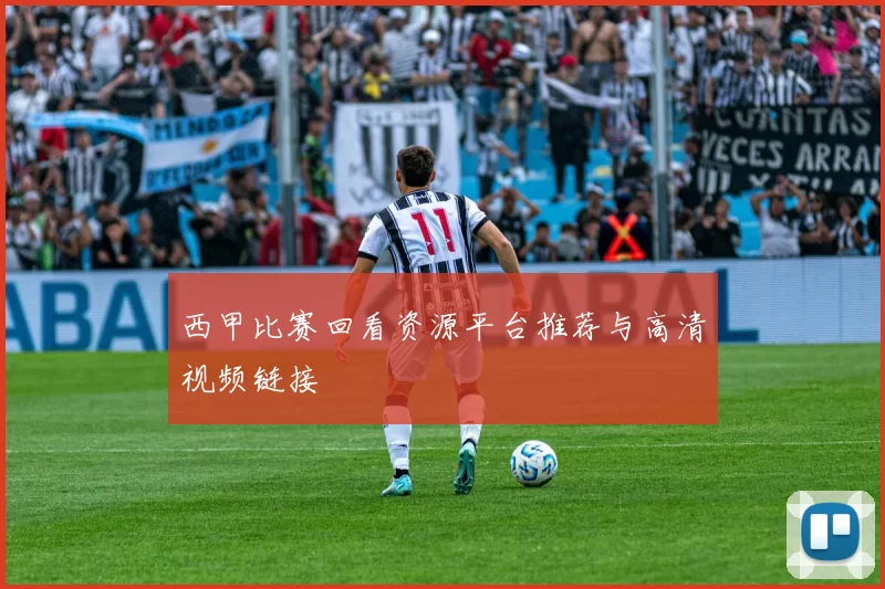西甲比赛回看资源平台推荐与高清视频链接